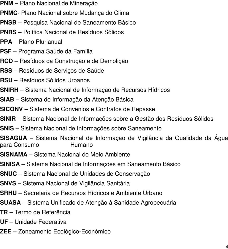 Informação da Atenção Básica SICONV Sistema de Convênios e Contratos de Repasse SINIR Sistema Nacional de Informações sobre a Gestão dos Resíduos Sólidos SNIS Sistema Nacional de Informações sobre