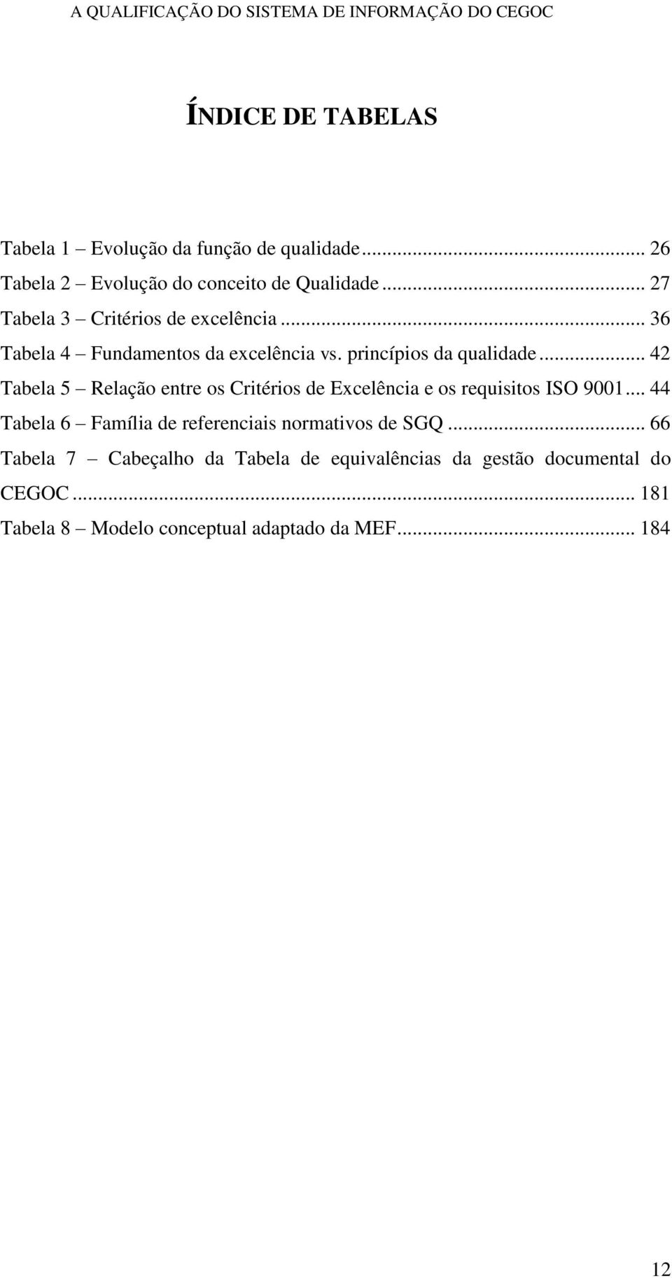 .. 42 Tabela 5 Relação entre os Critérios de Excelência e os requisitos ISO 9001.