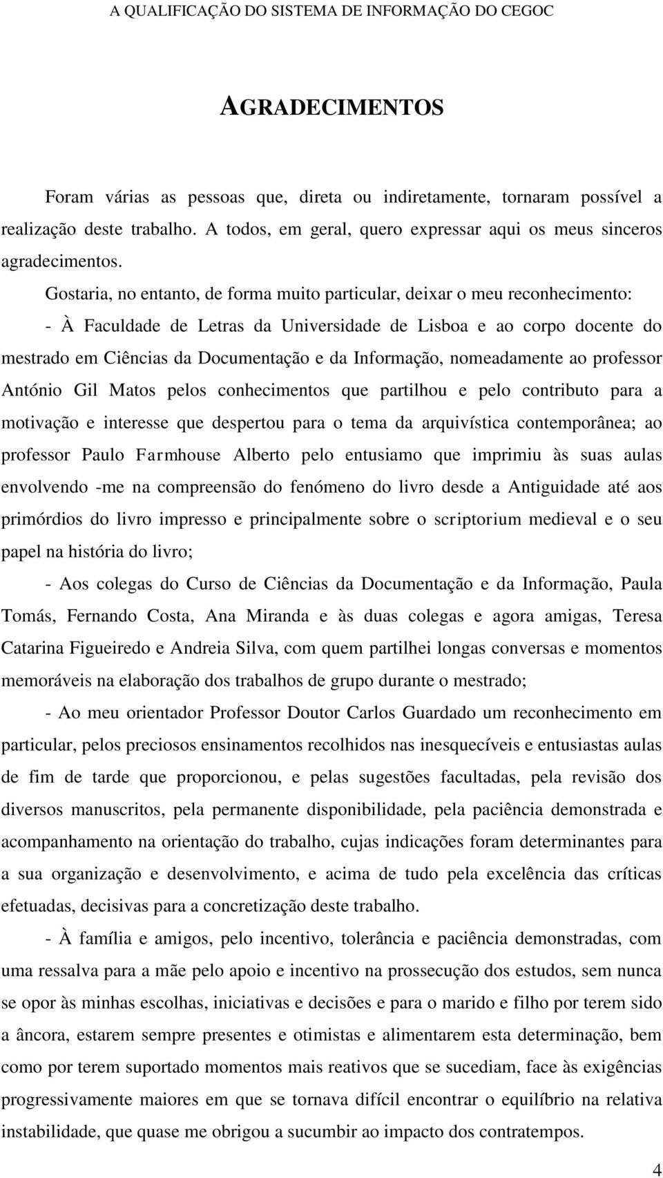 Informação, nomeadamente ao professor António Gil Matos pelos conhecimentos que partilhou e pelo contributo para a motivação e interesse que despertou para o tema da arquivística contemporânea; ao