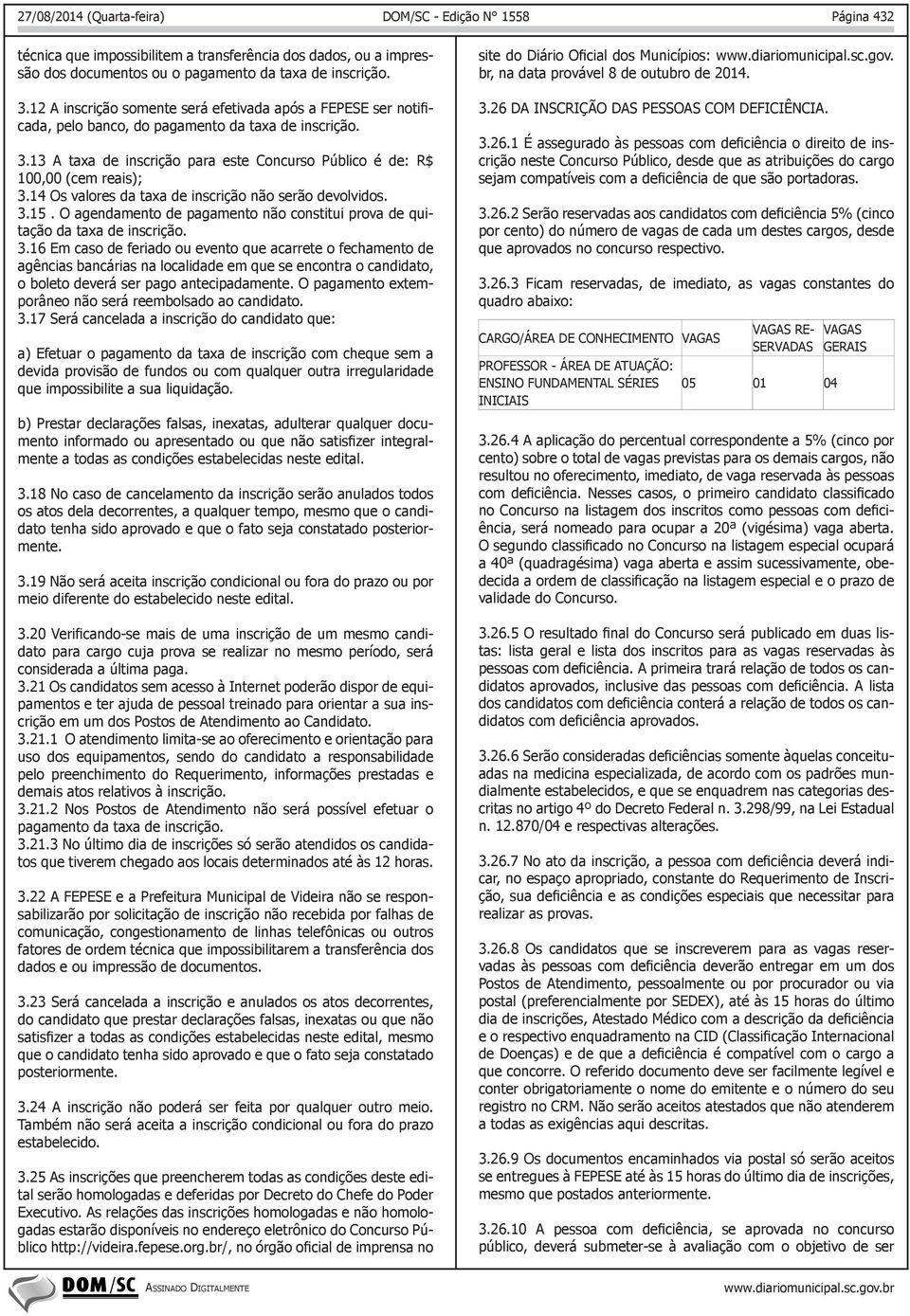 3 Ficam reservadas, de imediato, as vagas constantes do quadro abaixo: - 05 01 04 - a 40ª (quadragésima) vaga aberta e assim sucessivamente, obe- validade do Concurso.