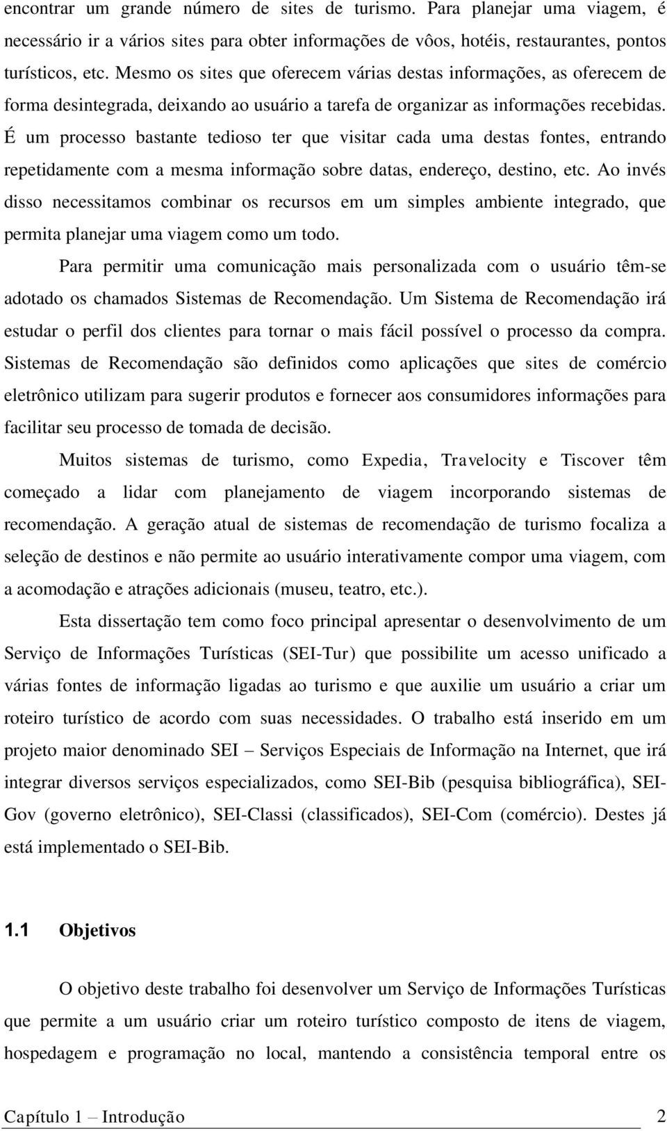 É um processo bastante tedioso ter que visitar cada uma destas fontes, entrando repetidamente com a mesma informação sobre datas, endereço, destino, etc.