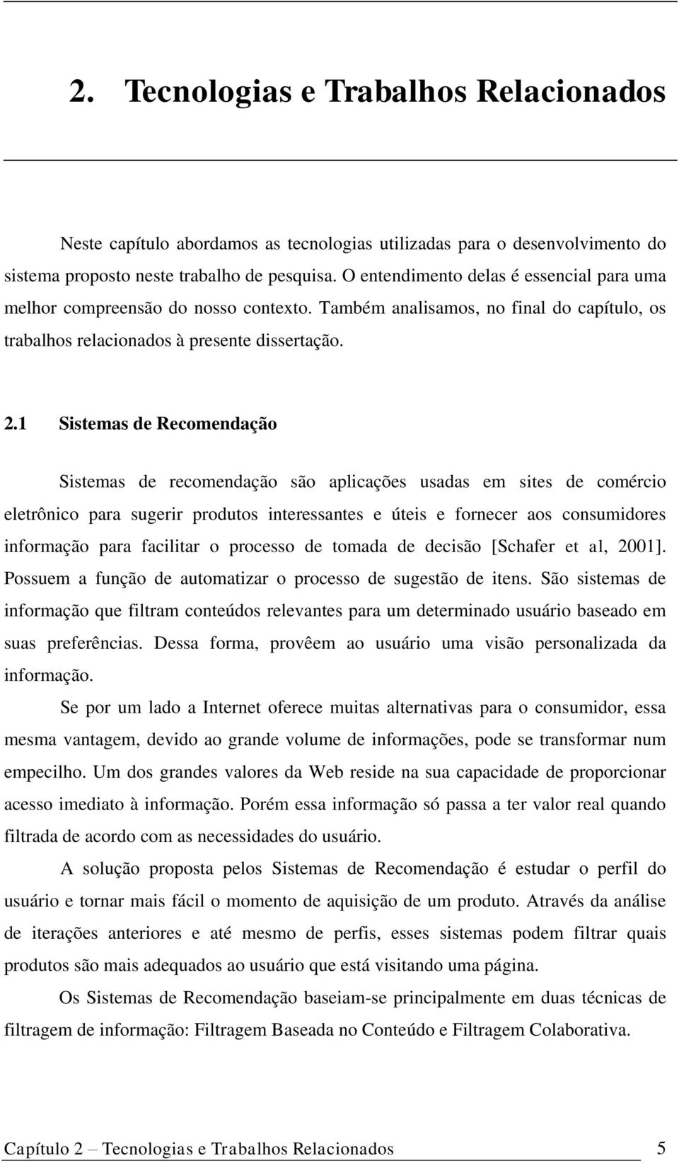 1 Sistemas de Recomendação Sistemas de recomendação são aplicações usadas em sites de comércio eletrônico para sugerir produtos interessantes e úteis e fornecer aos consumidores informação para