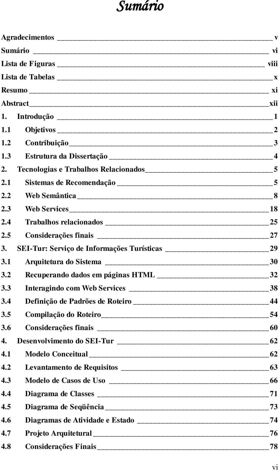 SEI-Tur: Serviço de Informações Turísticas 29 3.1 Arquitetura do Sistema 30 3.2 Recuperando dados em páginas HTML 32 3.3 Interagindo com Web Services 38 3.4 Definição de Padrões de Roteiro 44 3.