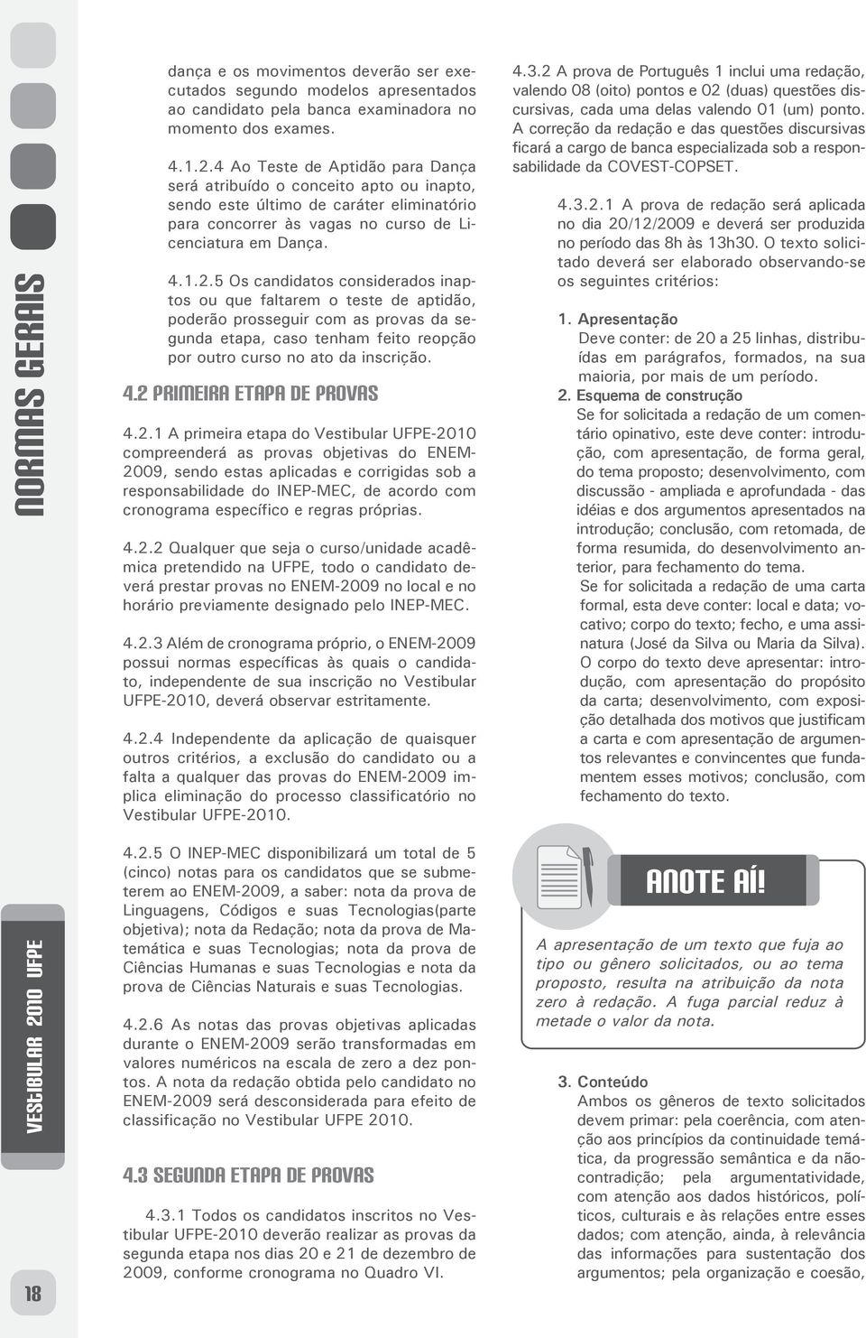 5 s candidatos considerados inaptos ou que faltarem o teste de aptidão, poderão prosseguir com as provas da segunda etapa, caso tenham feito reopção por outro curso no ato da inscrição. 4.