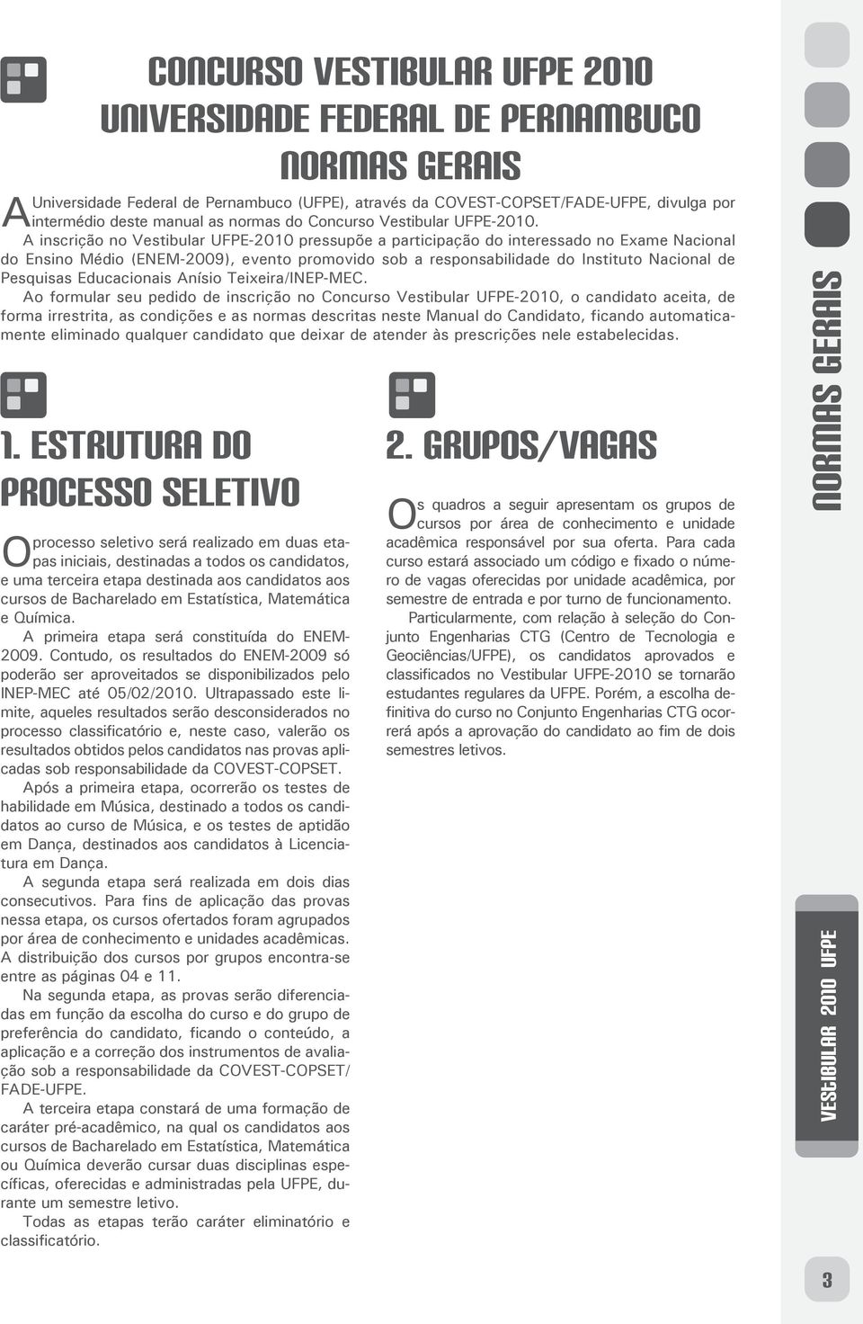 inscrição no estibular UFPE-2010 pressupõe a participação do interessado no Exame Nacional do Ensino Médio (ENEM-2009), evento promovido sob a responsabilidade do nstituto Nacional de Pesquisas