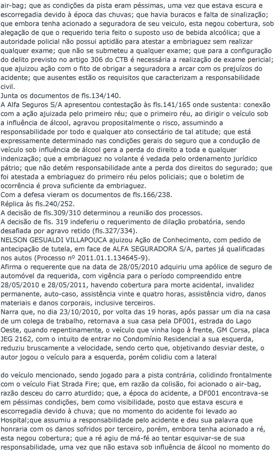 realizar qualquer exame; que não se submeteu a qualquer exame; que para a configuração do delito previsto no artigo 306 do CTB é necessária a realização de exame pericial; que ajuizou ação com o fito