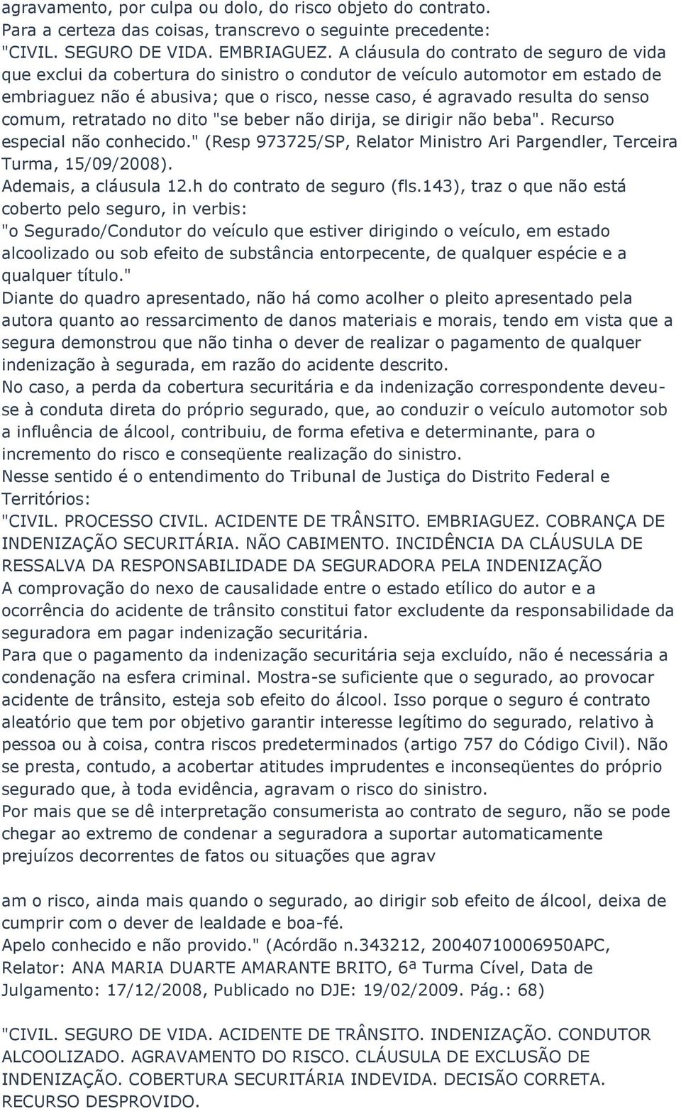 senso comum, retratado no dito "se beber não dirija, se dirigir não beba". Recurso especial não conhecido." (Resp 973725/SP, Relator Ministro Ari Pargendler, Terceira Turma, 15/09/2008).