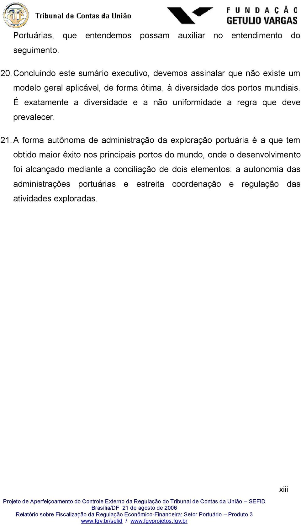 É exatamente a diversidade e a não uniformidade a regra que deve prevalecer. 21.