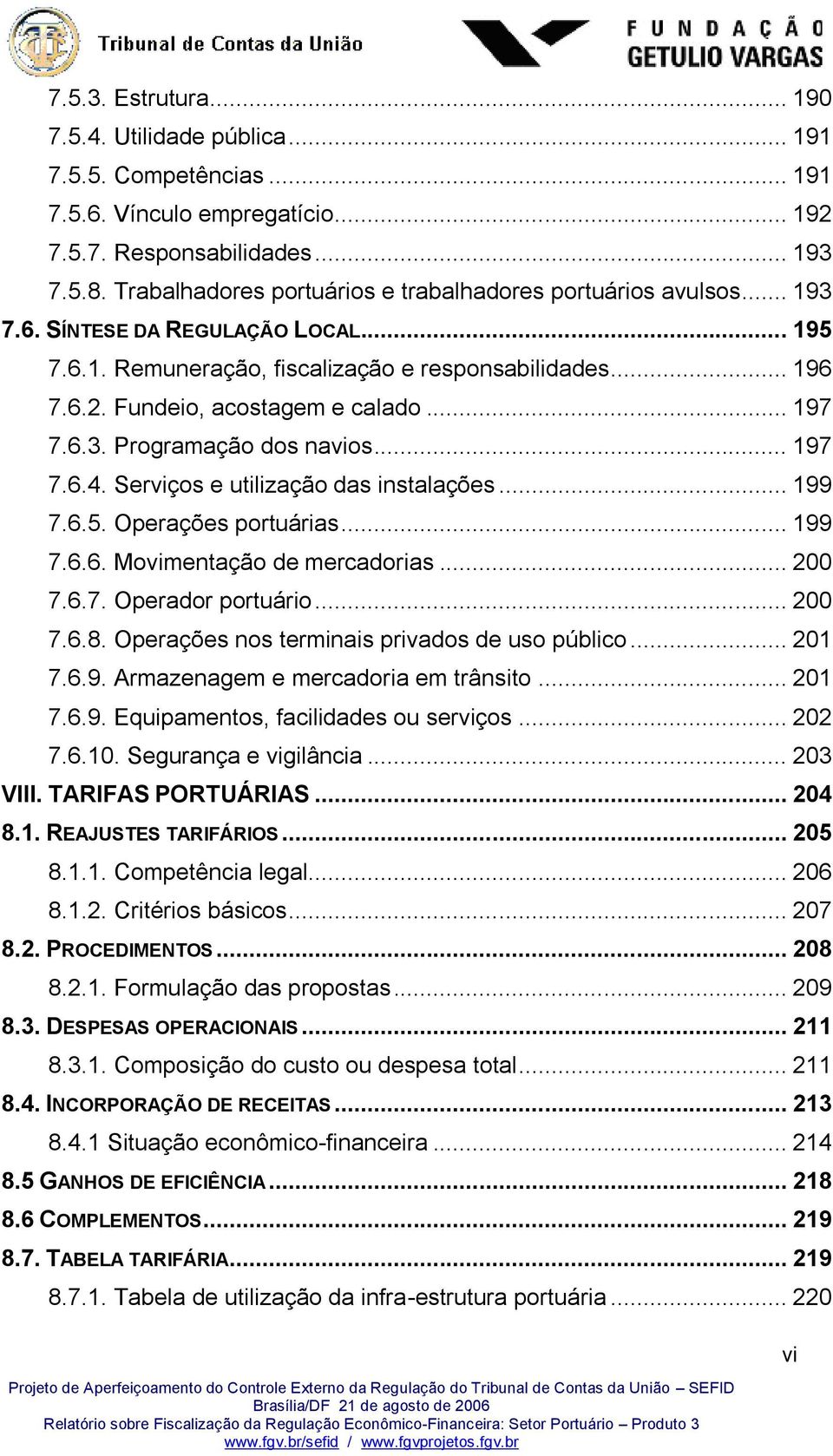 Fundeio, acostagem e calado... 197 7.6.3. Programação dos navios... 197 7.6.4. Serviços e utilização das instalações... 199 7.6.5. Operações portuárias... 199 7.6.6. Movimentação de mercadorias.