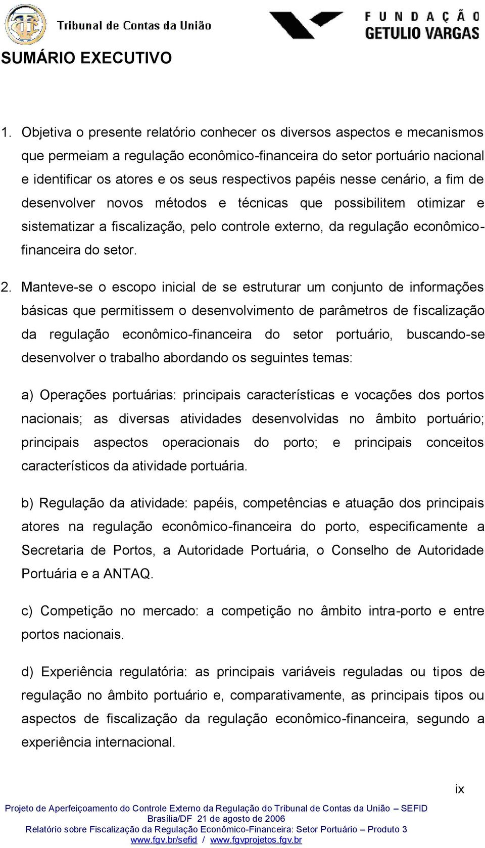 nesse cenário, a fim de desenvolver novos métodos e técnicas que possibilitem otimizar e sistematizar a fiscalização, pelo controle externo, da regulação econômicofinanceira do setor. 2.