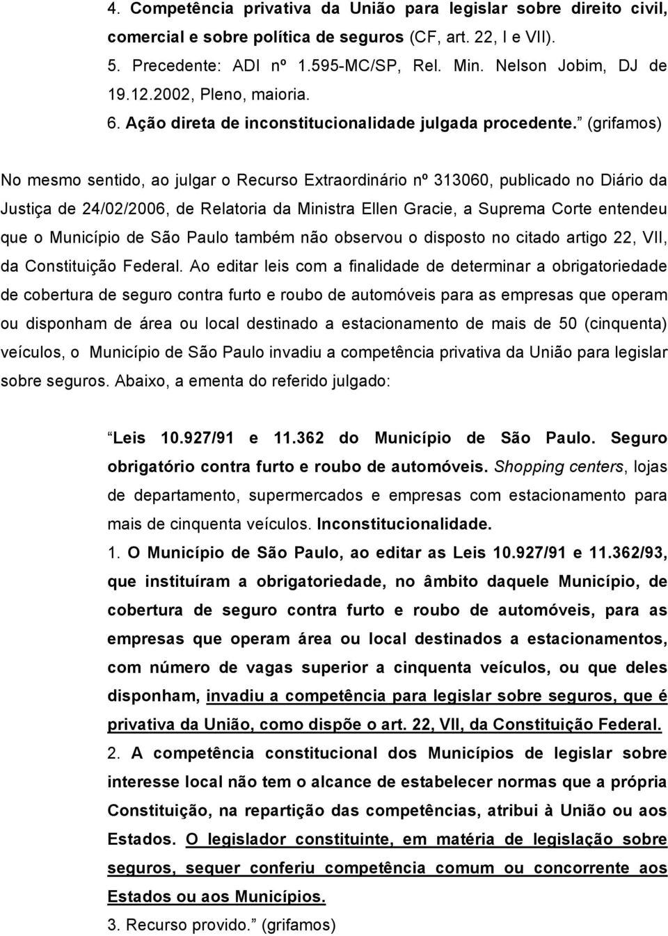 (grifamos) No mesmo sentido, ao julgar o Recurso Extraordinário nº 313060, publicado no Diário da Justiça de 24/02/2006, de Relatoria da Ministra Ellen Gracie, a Suprema Corte entendeu que o