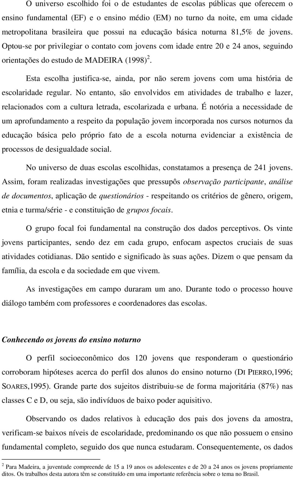 Esta escolha justifica-se, ainda, por não serem jovens com uma história de escolaridade regular.