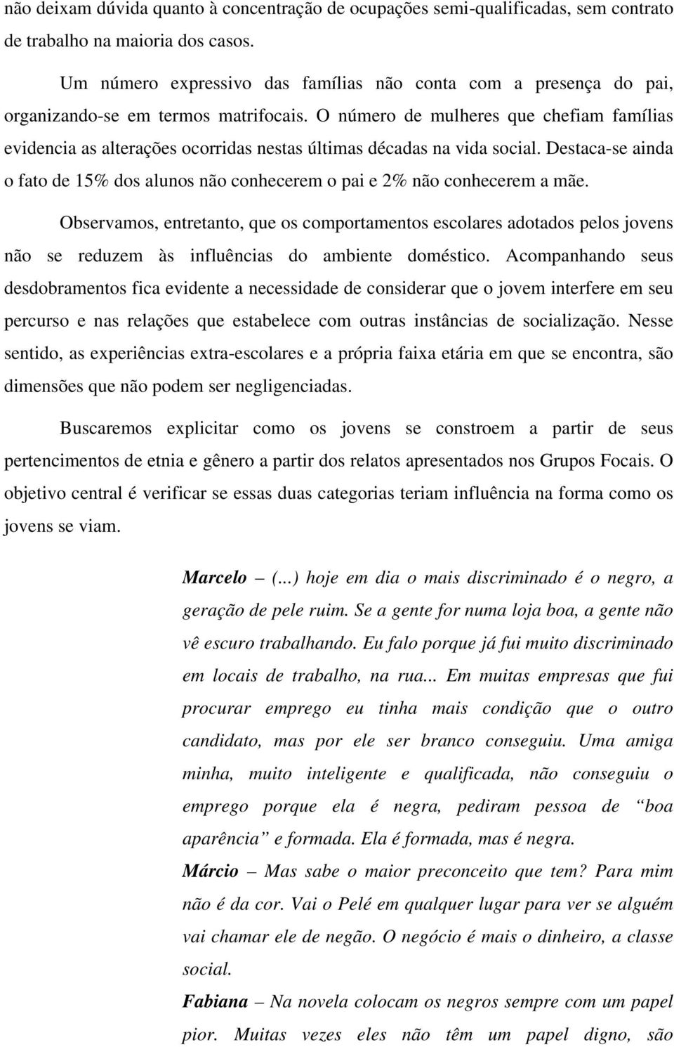 O número de mulheres que chefiam famílias evidencia as alterações ocorridas nestas últimas décadas na vida social.