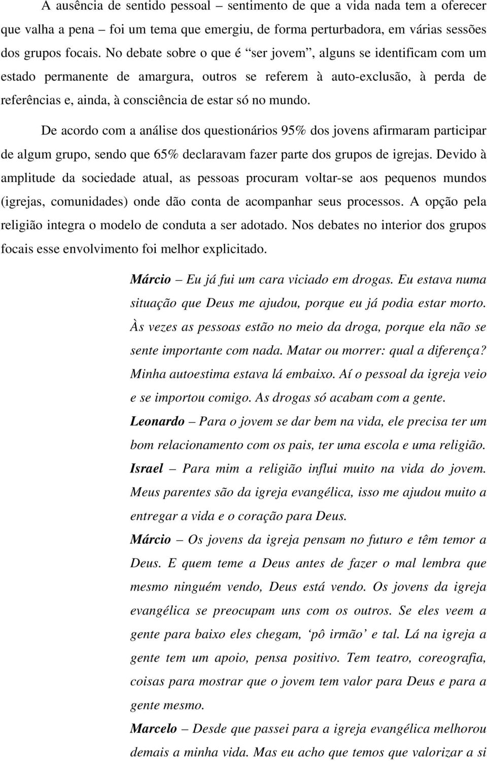 De acordo com a análise dos questionários 95% dos jovens afirmaram participar de algum grupo, sendo que 65% declaravam fazer parte dos grupos de igrejas.