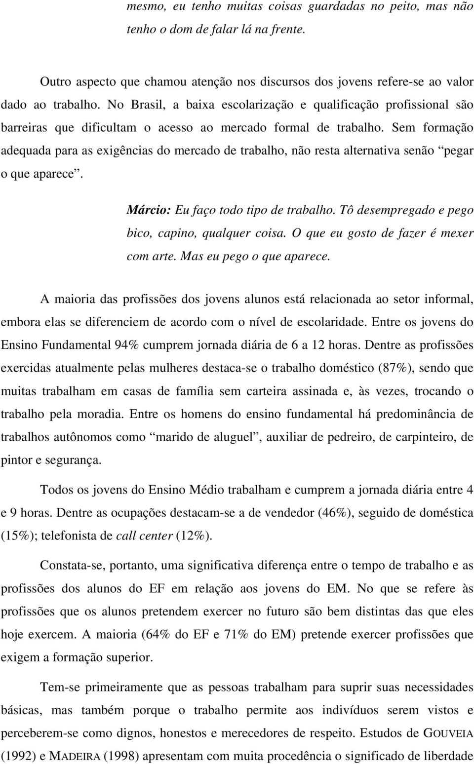 Sem formação adequada para as exigências do mercado de trabalho, não resta alternativa senão pegar o que aparece. Márcio: Eu faço todo tipo de trabalho.