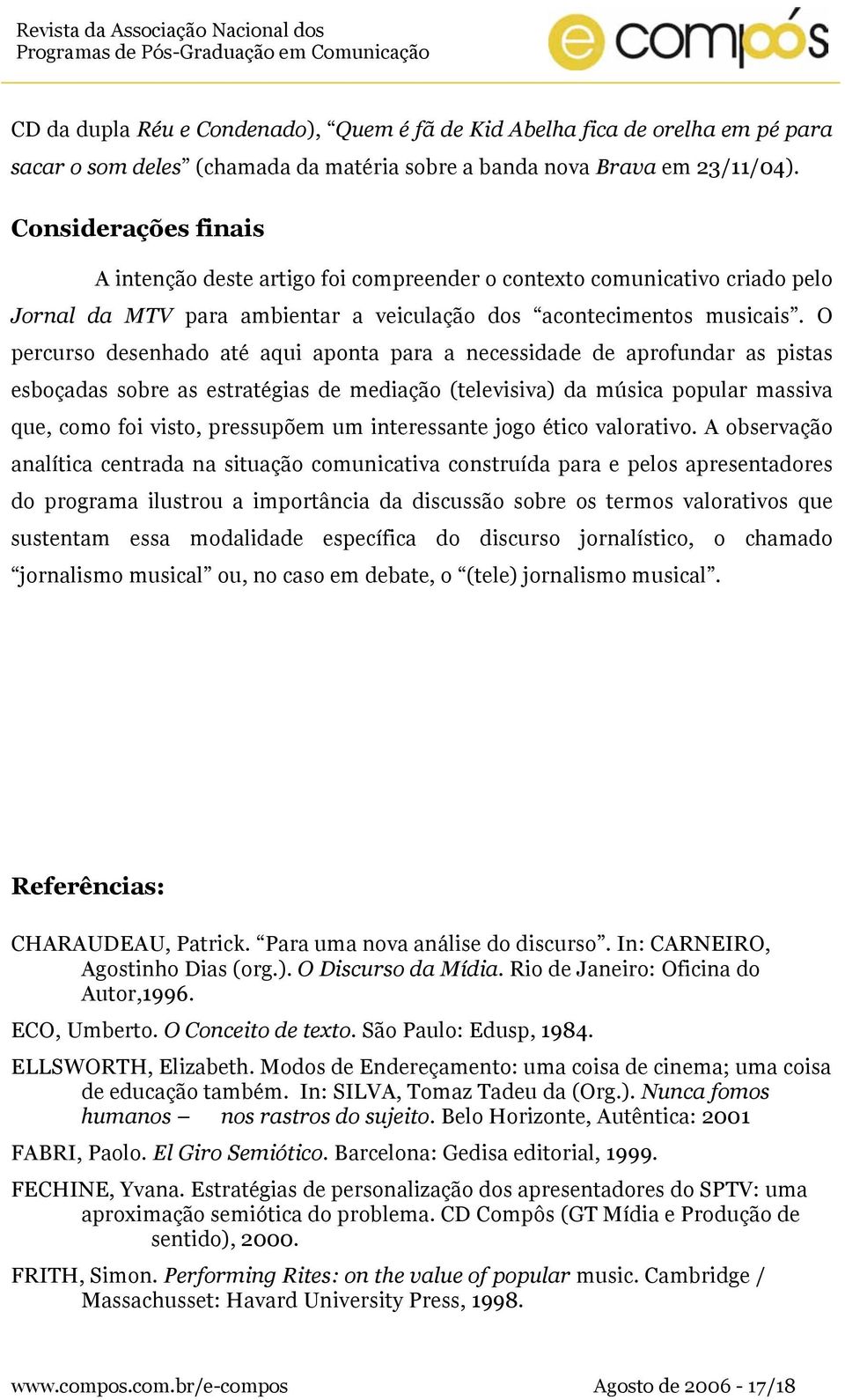 O percurso desenhado até aqui aponta para a necessidade de aprofundar as pistas esboçadas sobre as estratégias de mediação (televisiva) da música popular massiva que, como foi visto, pressupõem um