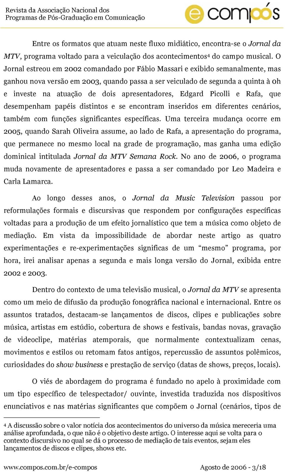 apresentadores, Edgard Picolli e Rafa, que desempenham papéis distintos e se encontram inseridos em diferentes cenários, também com funções significantes específicas.