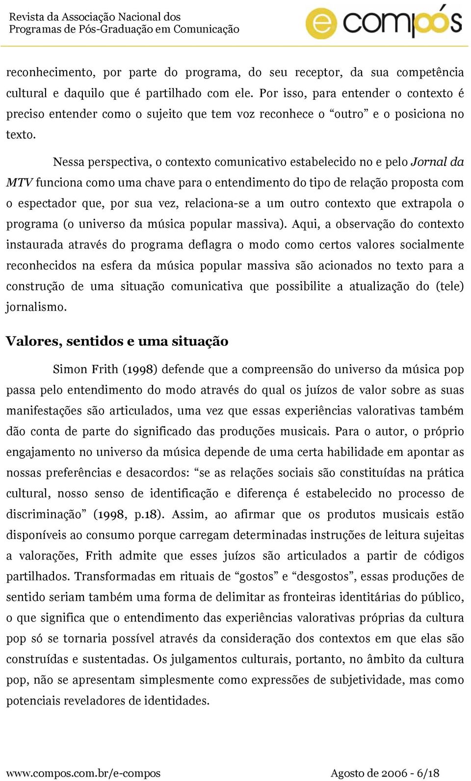 Nessa perspectiva, o contexto comunicativo estabelecido no e pelo Jornal da MTV funciona como uma chave para o entendimento do tipo de relação proposta com o espectador que, por sua vez, relaciona-se