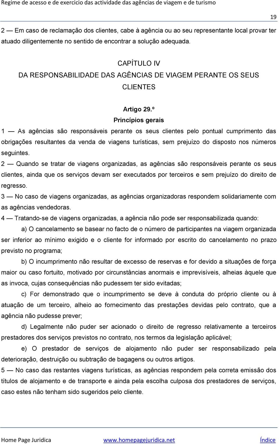 º Princípios gerais 1 As agências são responsáveis perante os seus clientes pelo pontual cumprimento das obrigações resultantes da venda de viagens turísticas, sem prejuízo do disposto nos números