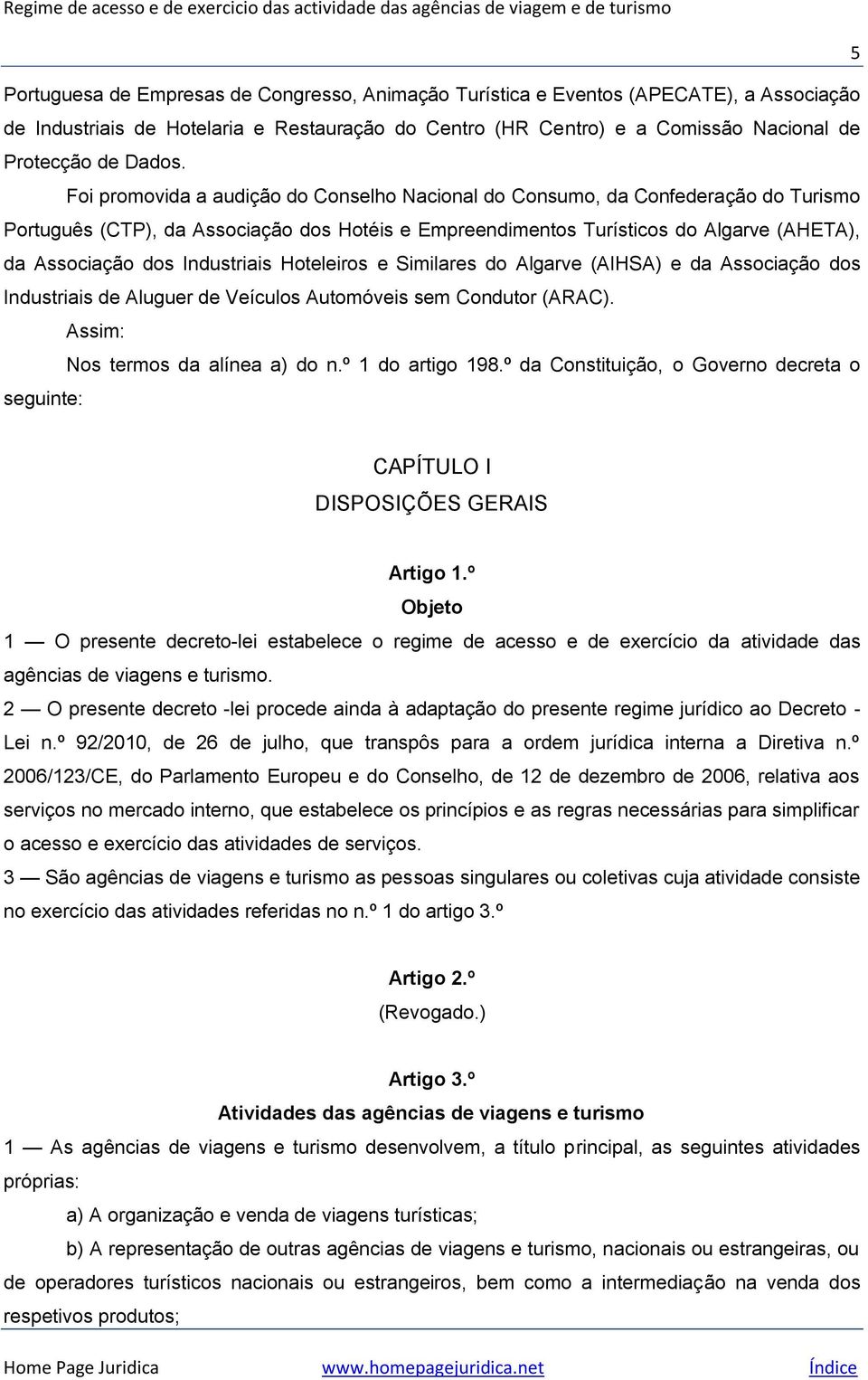 Industriais Hoteleiros e Similares do Algarve (AIHSA) e da Associação dos Industriais de Aluguer de Veículos Automóveis sem Condutor (ARAC). Assim: Nos termos da alínea a) do n.º 1 do artigo 198.