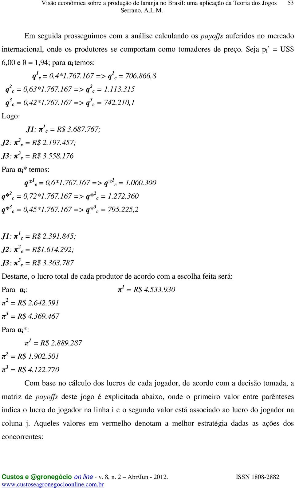 210,1 Logo: J1: π 1 c = R$ 3.687.767; J2: π 2 c = R$ 2.197.457; J3: π 3 c = R$ 3.558.176 Para α * temos: q* 1 c = 0,6*1.767.167 => q* 1 c = 1.060.300 q* 2 c = 0,72*1.767.167 => q* 2 c = 1.272.