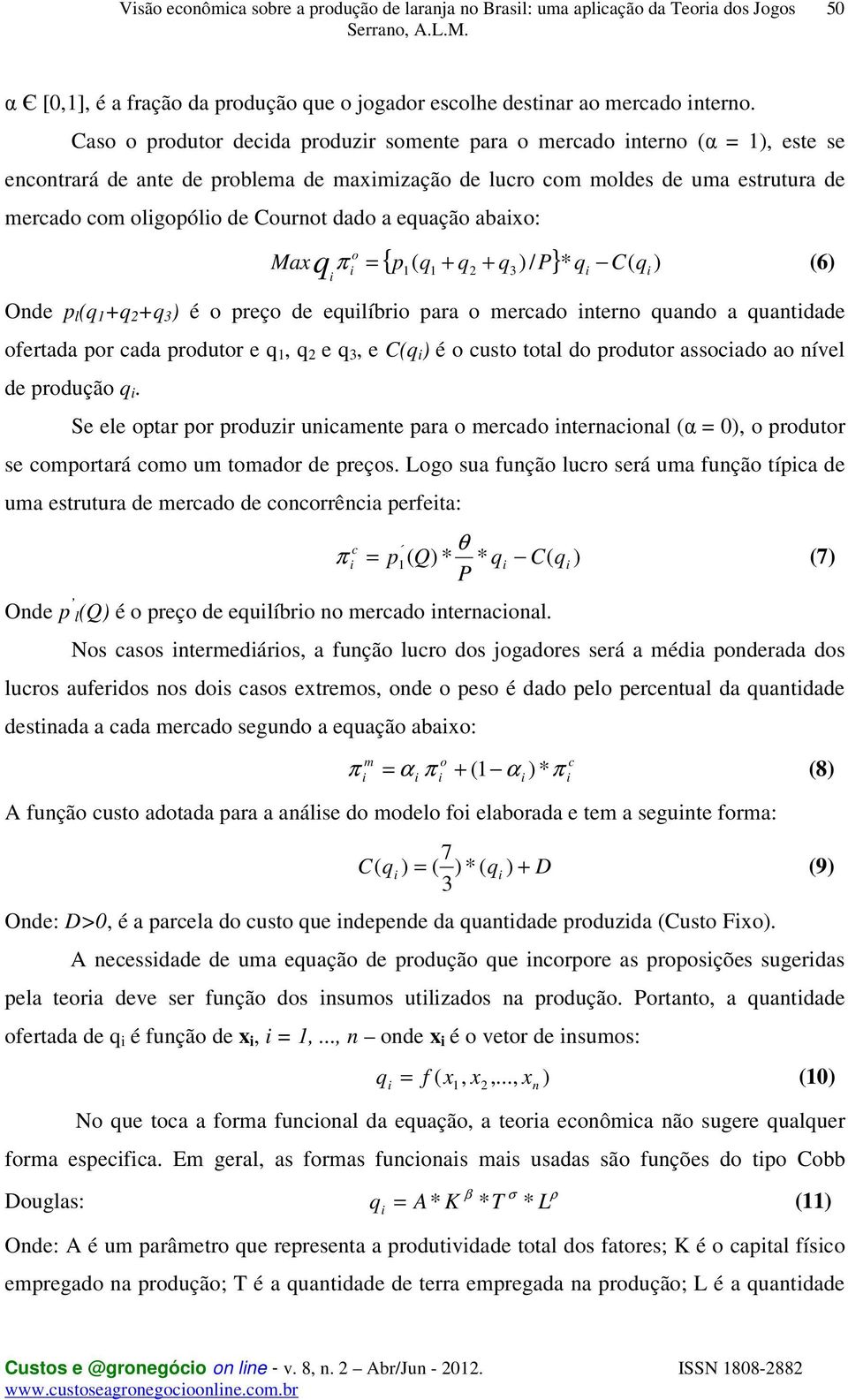 equação abaxo: Maxq π = { p ( q + q + q )/ 3 P} * q C( q ) (6) o 1 1 2 Onde p l (q 1 +q 2 +q 3 ) é o preço de equlíbro para o mercado nterno quando a quantdade ofertada por cada produtor e q 1, q 2 e