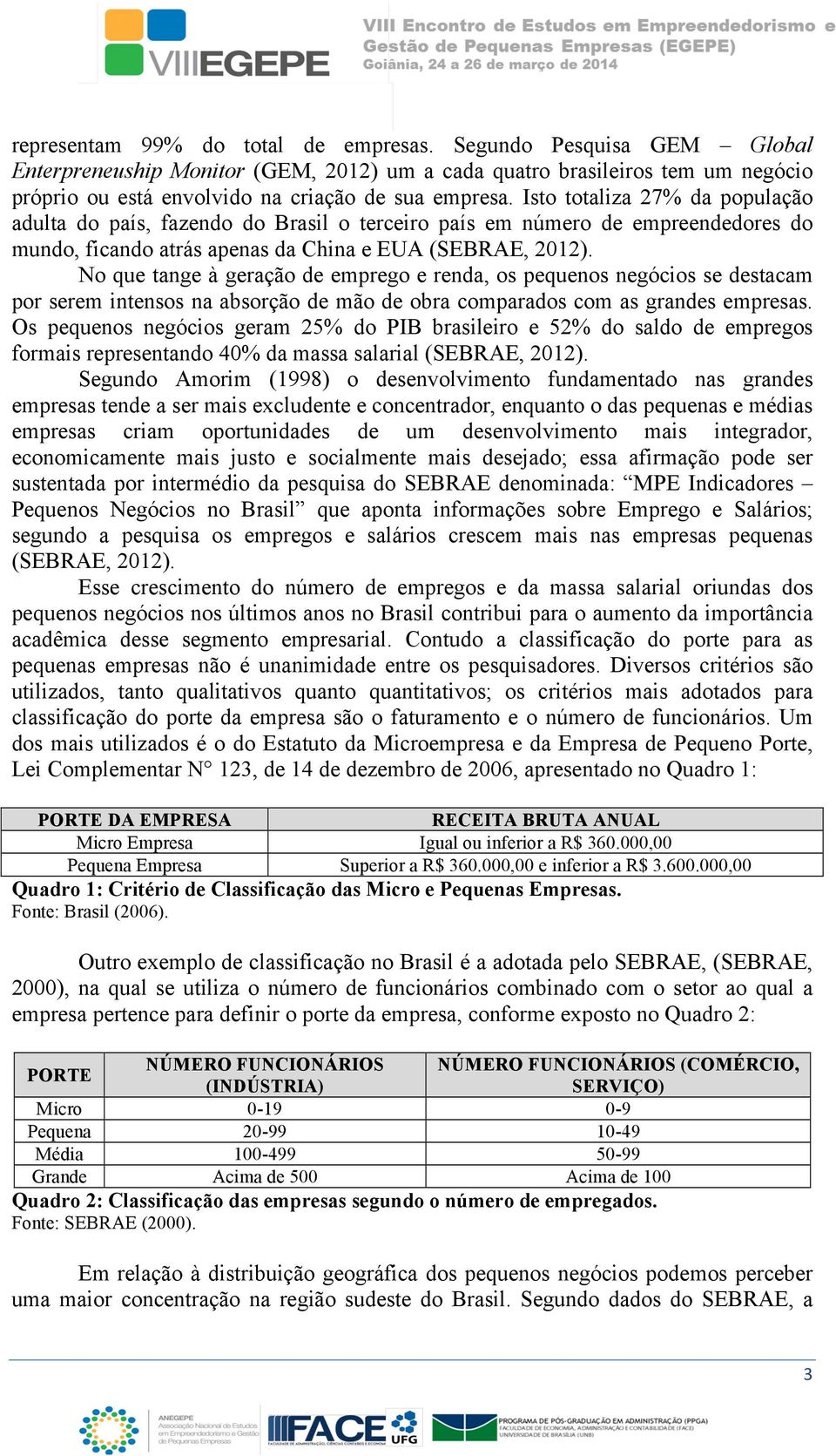 No que tange à geração de emprego e renda, os pequenos negócios se destacam por serem intensos na absorção de mão de obra comparados com as grandes empresas.