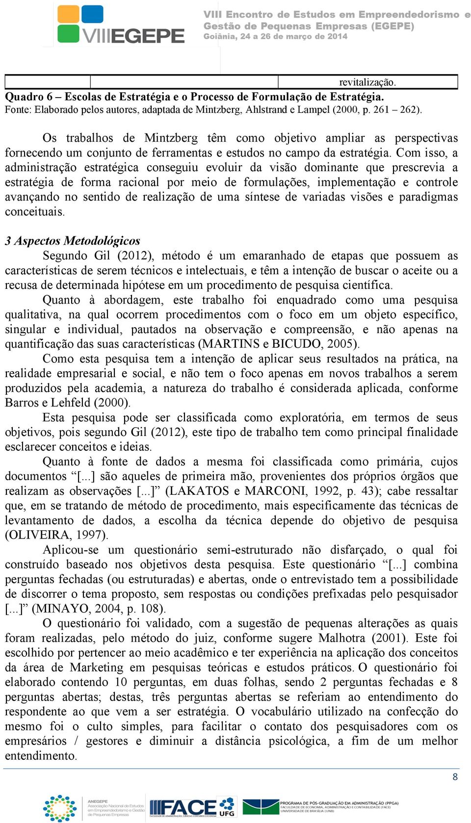 Com isso, a administração estratégica conseguiu evoluir da visão dominante que prescrevia a estratégia de forma racional por meio de formulações, implementação e controle avançando no sentido de