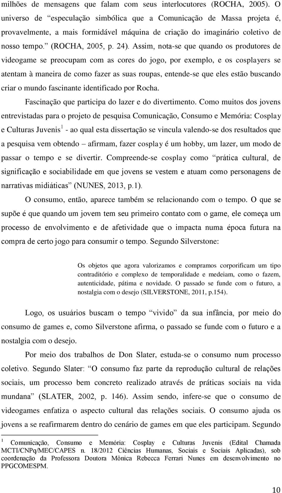 Assim, nota-se que quando os produtores de videogame se preocupam com as cores do jogo, por exemplo, e os cosplayers se atentam à maneira de como fazer as suas roupas, entende-se que eles estão