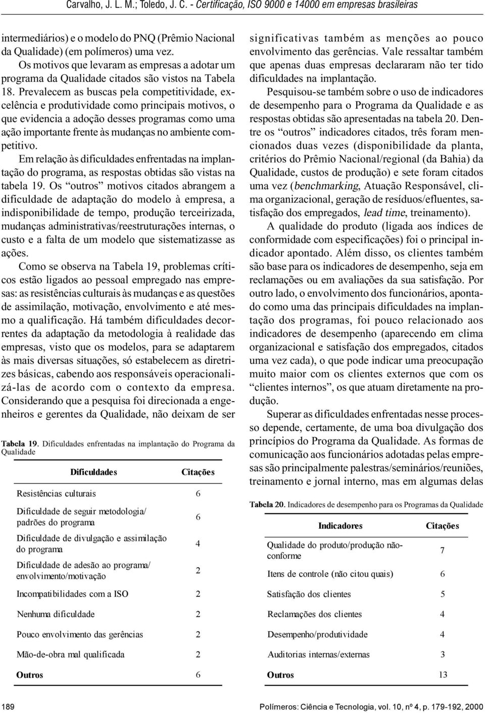 Prevalecem as buscas pela competitividade, excelência e produtividade como principais motivos, o que evidencia a adoção desses programas como uma ação importante frente às mudanças no ambiente