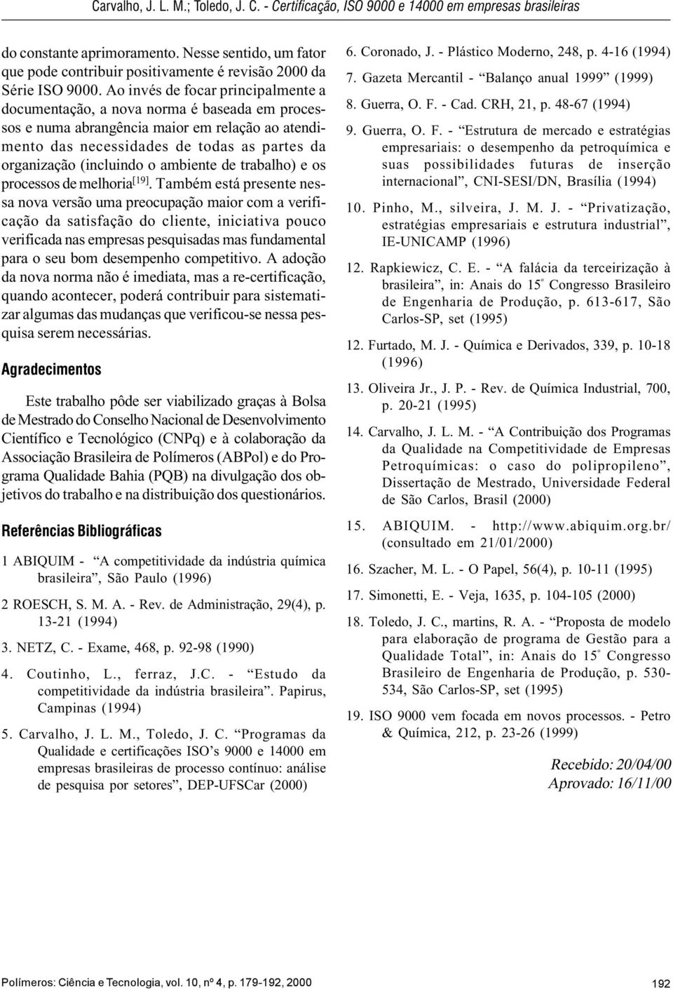 Ao invés de focar principalmente a documentação, a nova norma é baseada em processos e numa abrangência maior em relação ao atendimento das necessidades de todas as partes da organização (incluindo o