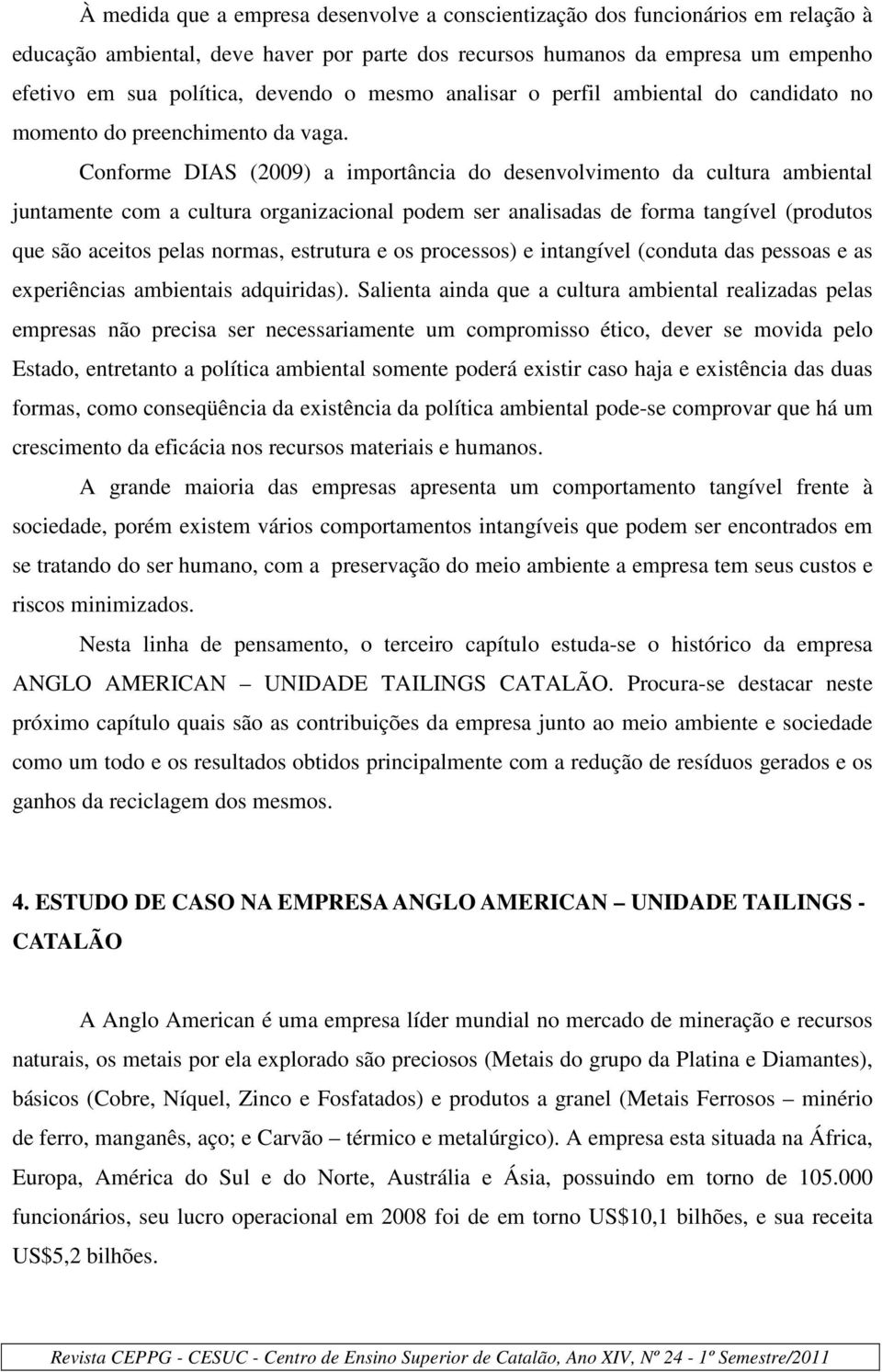 Conforme DIAS (2009) a importância do desenvolvimento da cultura ambiental juntamente com a cultura organizacional podem ser analisadas de forma tangível (produtos que são aceitos pelas normas,