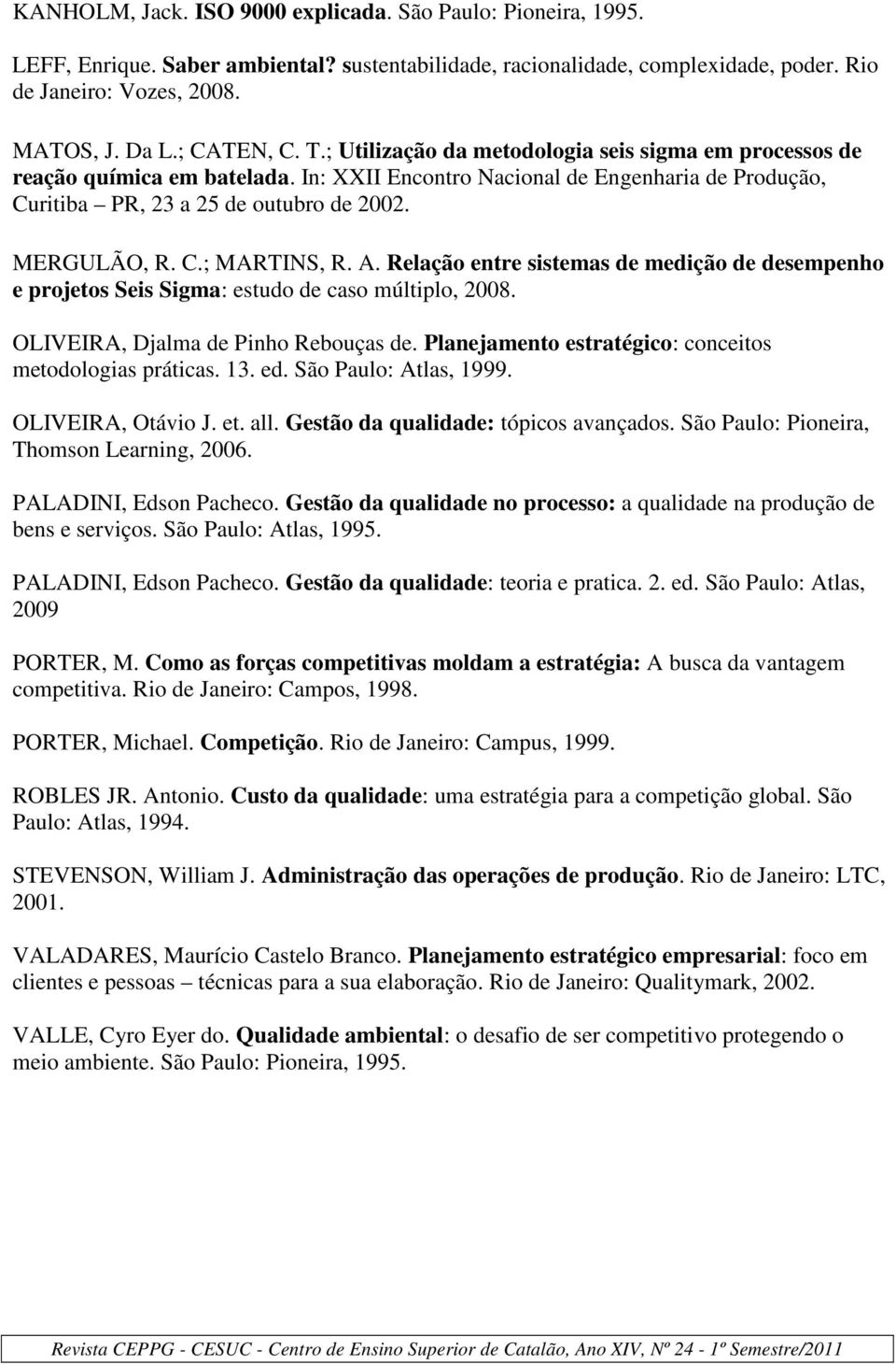 MERGULÃO, R. C.; MARTINS, R. A. Relação entre sistemas de medição de desempenho e projetos Seis Sigma: estudo de caso múltiplo, 2008. OLIVEIRA, Djalma de Pinho Rebouças de.