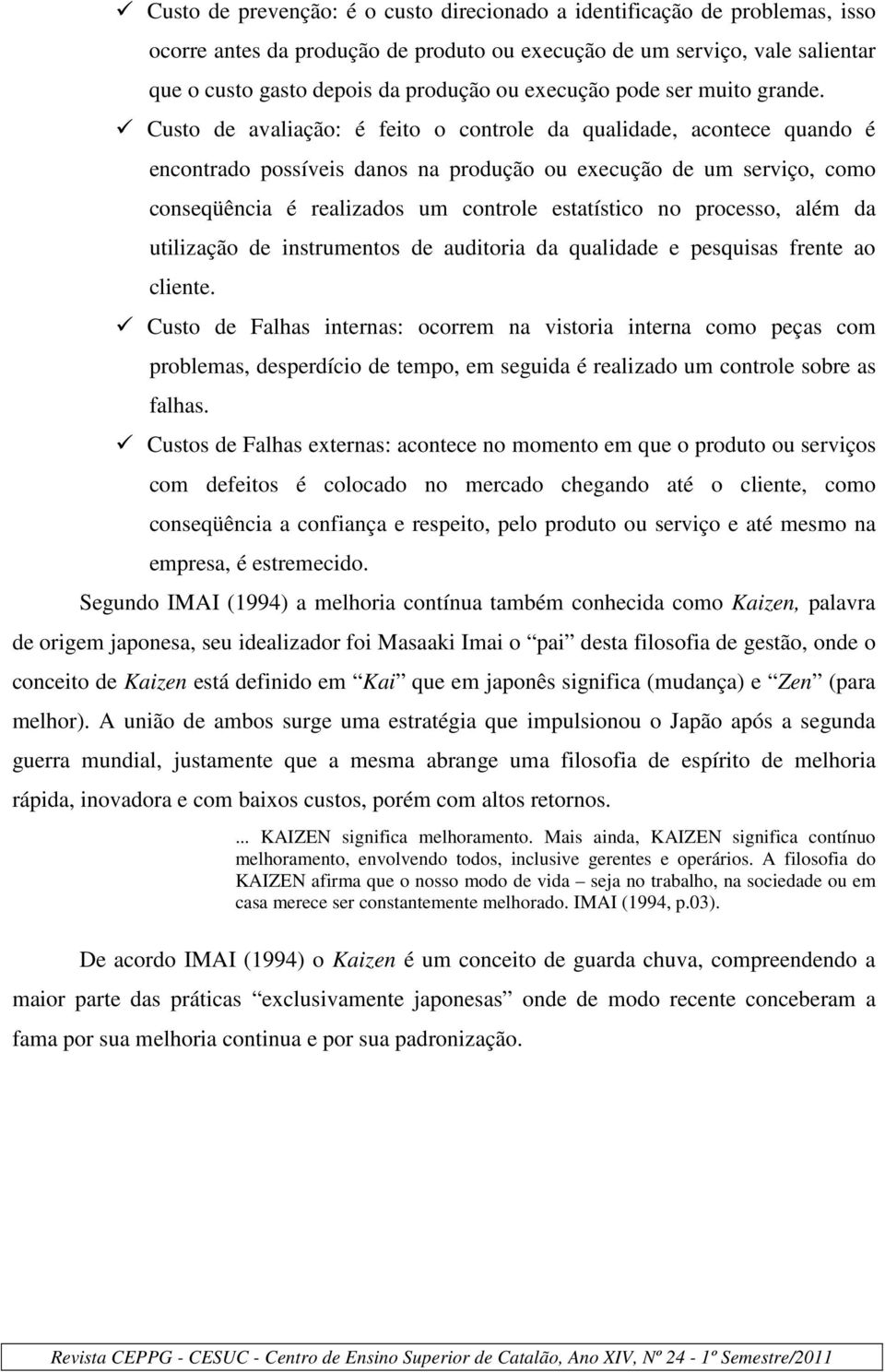 Custo de avaliação: é feito o controle da qualidade, acontece quando é encontrado possíveis danos na produção ou execução de um serviço, como conseqüência é realizados um controle estatístico no