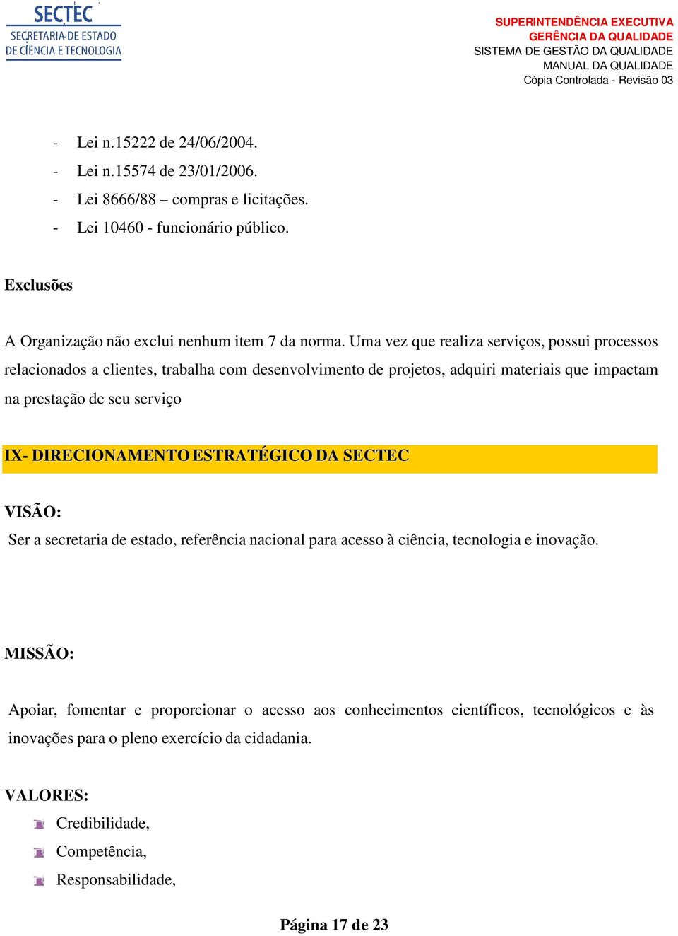 Uma vez que realiza serviços, possui processos relacionados a clientes, trabalha com desenvolvimento de projetos, adquiri materiais que impactam na prestação de seu serviço IX-