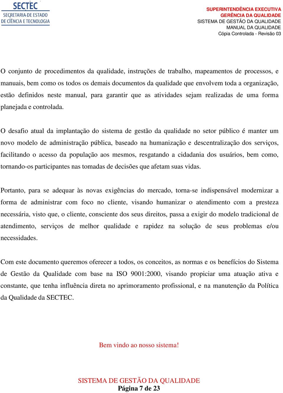 O desafio atual da implantação do sistema de gestão da qualidade no setor público é manter um novo modelo de administração pública, baseado na humanização e descentralização dos serviços, facilitando