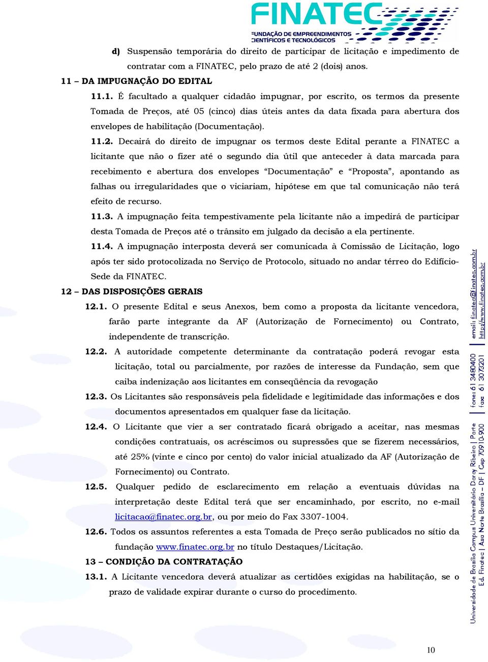 .1. É facultado a qualquer cidadão impugnar, por escrito, os termos da presente Tomada de Preços, até 05 (cinco) dias úteis antes da data fixada para abertura dos envelopes de habilitação