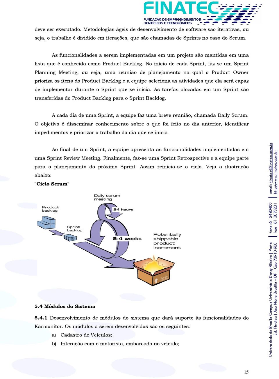 No início de cada Sprint, faz-se um Sprint Planning Meeting, ou seja, uma reunião de planejamento na qual o Product Owner prioriza os itens do Product Backlog e a equipe seleciona as atividades que