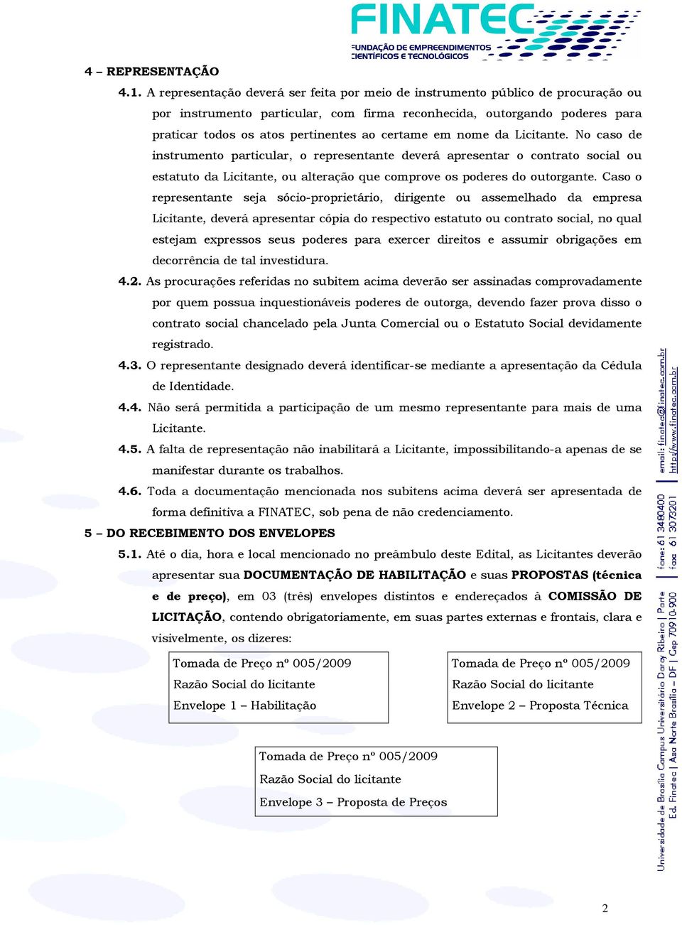 certame em nome da Licitante. No caso de instrumento particular, o representante deverá apresentar o contrato social ou estatuto da Licitante, ou alteração que comprove os poderes do outorgante.