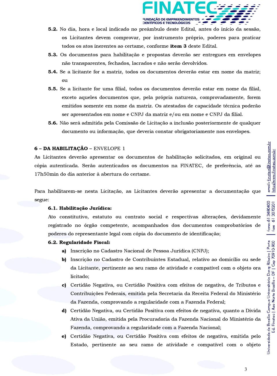 Se a licitante for a matriz, todos os documentos deverão estar em nome da matriz; ou 5.