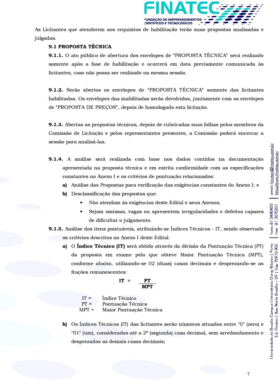 1. O ato público de abertura dos envelopes de PROPOSTA TÉCNICA será realizado somente após a fase de habilitação e ocorrerá em data previamente comunicada às licitantes, caso não possa ser realizado