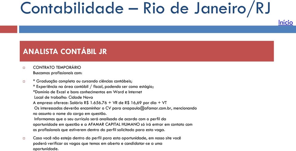 76 + VR de R$ 16,69 por dia + VT Os interessados deverão encaminhar o CV para anapaula@afamar.com.br, mencionando no assunto o nome do cargo em questão.