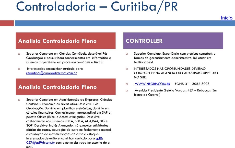 br Analista Controladoria Pleno Superior Completo em Administração de Empresas, Ciências Contábeis, Economia ou áreas afins. Desejável Pós Graduação.