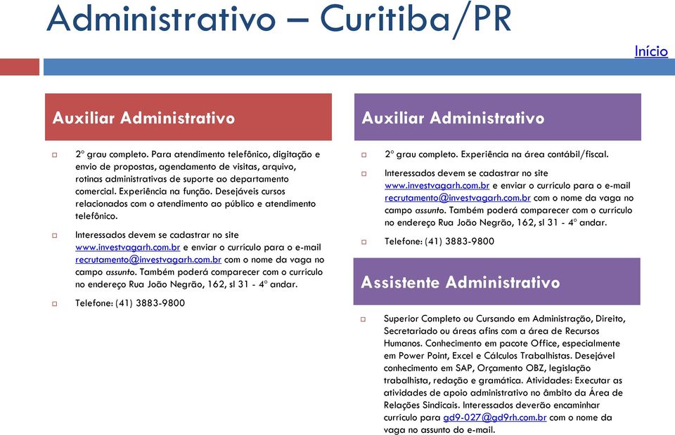 Desejáveis cursos relacionados com o atendimento ao público e atendimento telefônico. Interessados devem se cadastrar no site www.investvagarh.com.br e enviar o currículo para o e-mail recrutamento@investvagarh.