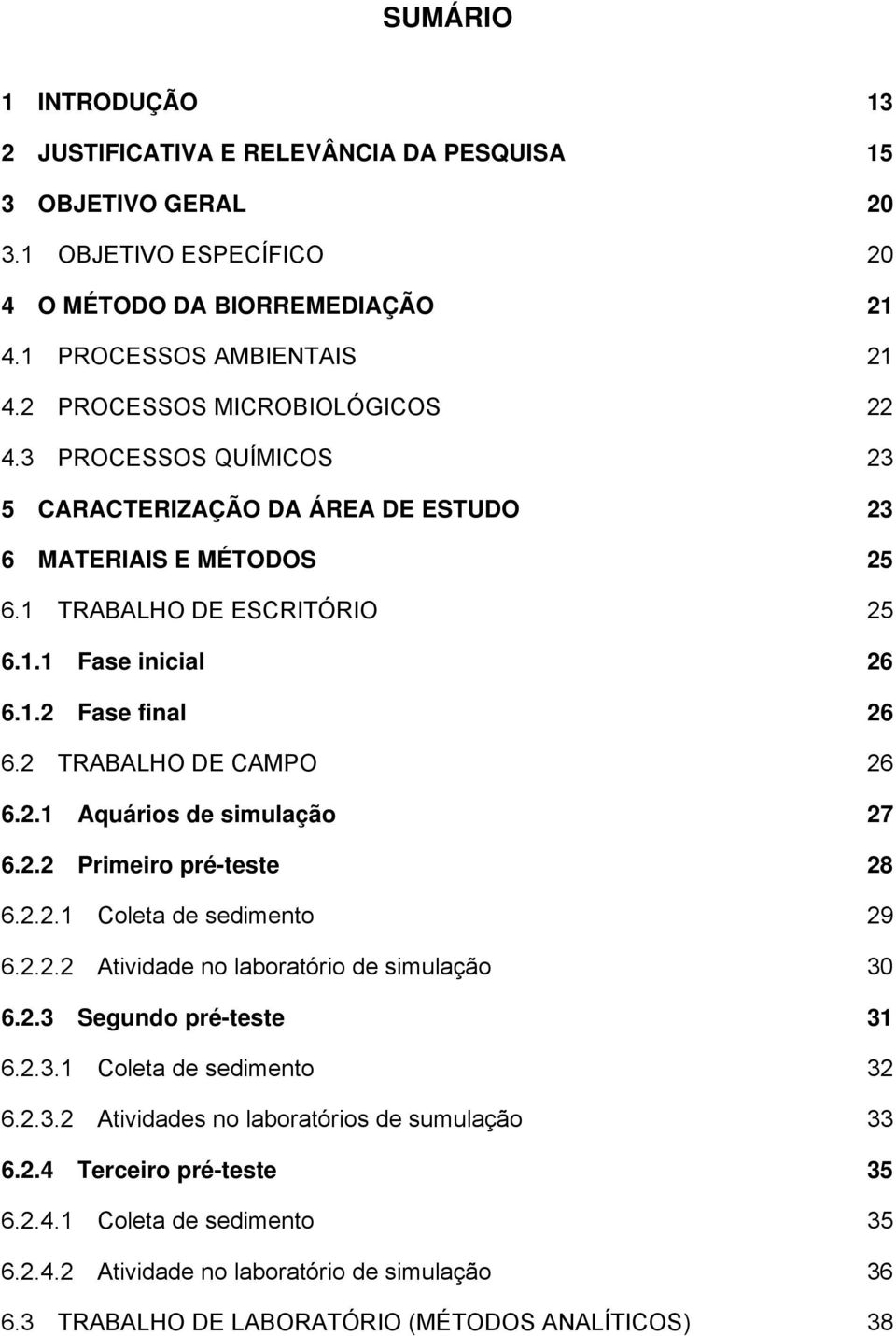 2 TRABALHO DE CAMPO 26 6.2.1 Aquários de simulação 27 6.2.2 Primeiro pré-teste 28 6.2.2.1 Coleta de sedimento 29 6.2.2.2 Atividade no laboratório de simulação 30 6.2.3 Segundo pré-teste 31 6.2.3.1 Coleta de sedimento 32 6.