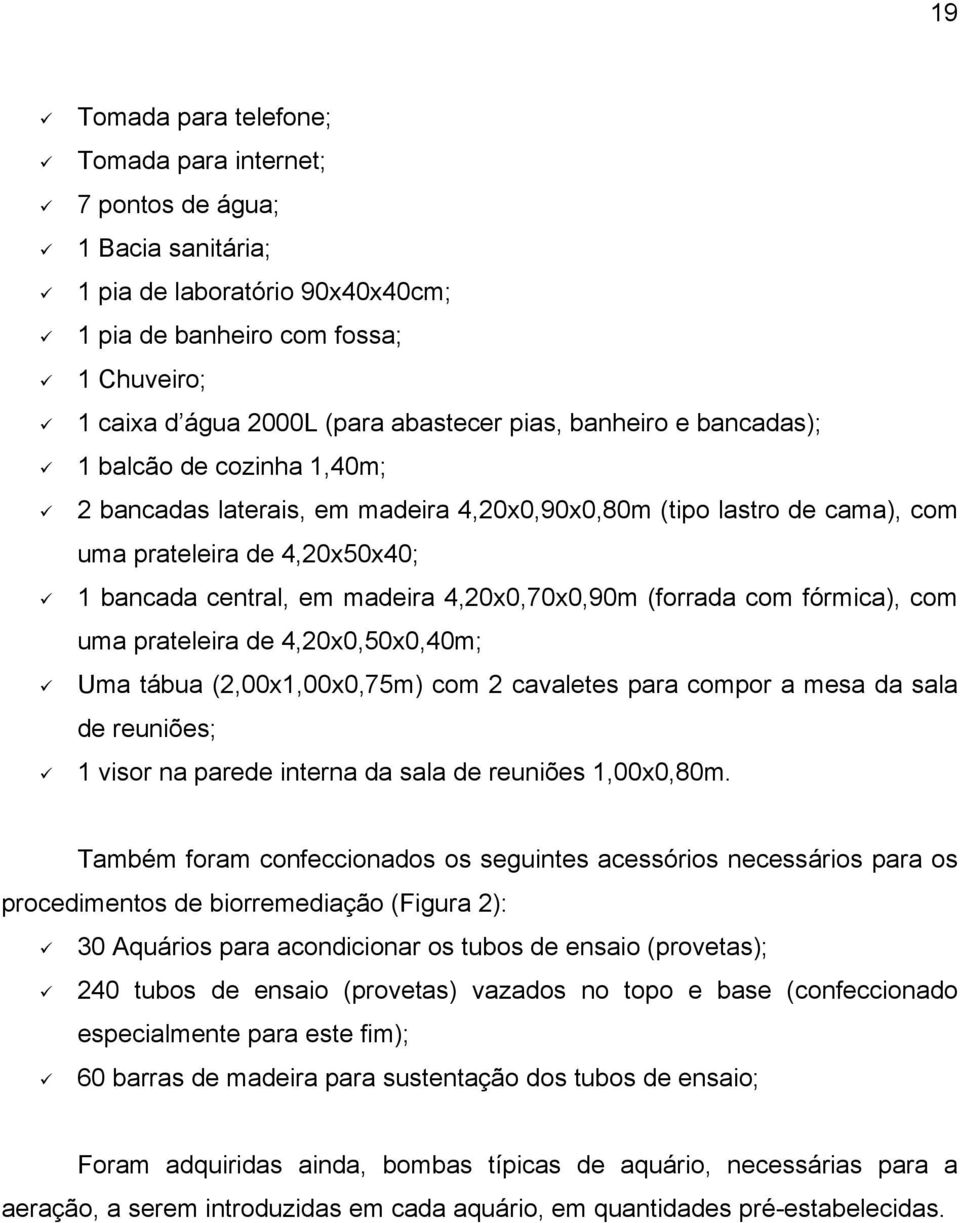 4,20x0,70x0,90m (forrada com fórmica), com uma prateleira de 4,20x0,50x0,40m; Uma tábua (2,00x1,00x0,75m) com 2 cavaletes para compor a mesa da sala de reuniões; 1 visor na parede interna da sala de