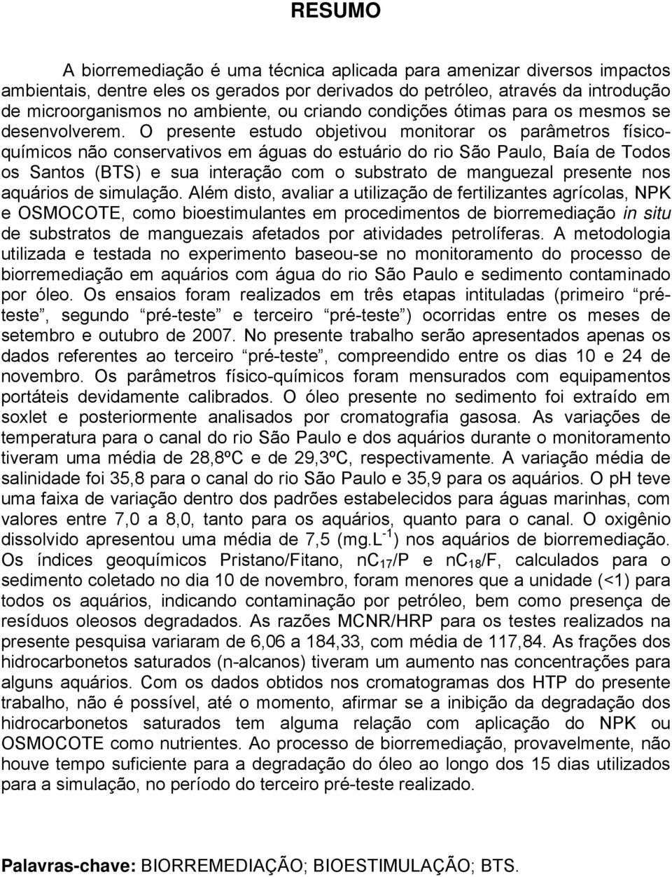 O presente estudo objetivou monitorar os parâmetros físicoquímicos não conservativos em águas do estuário do rio São Paulo, Baía de Todos os Santos (BTS) e sua interação com o substrato de manguezal