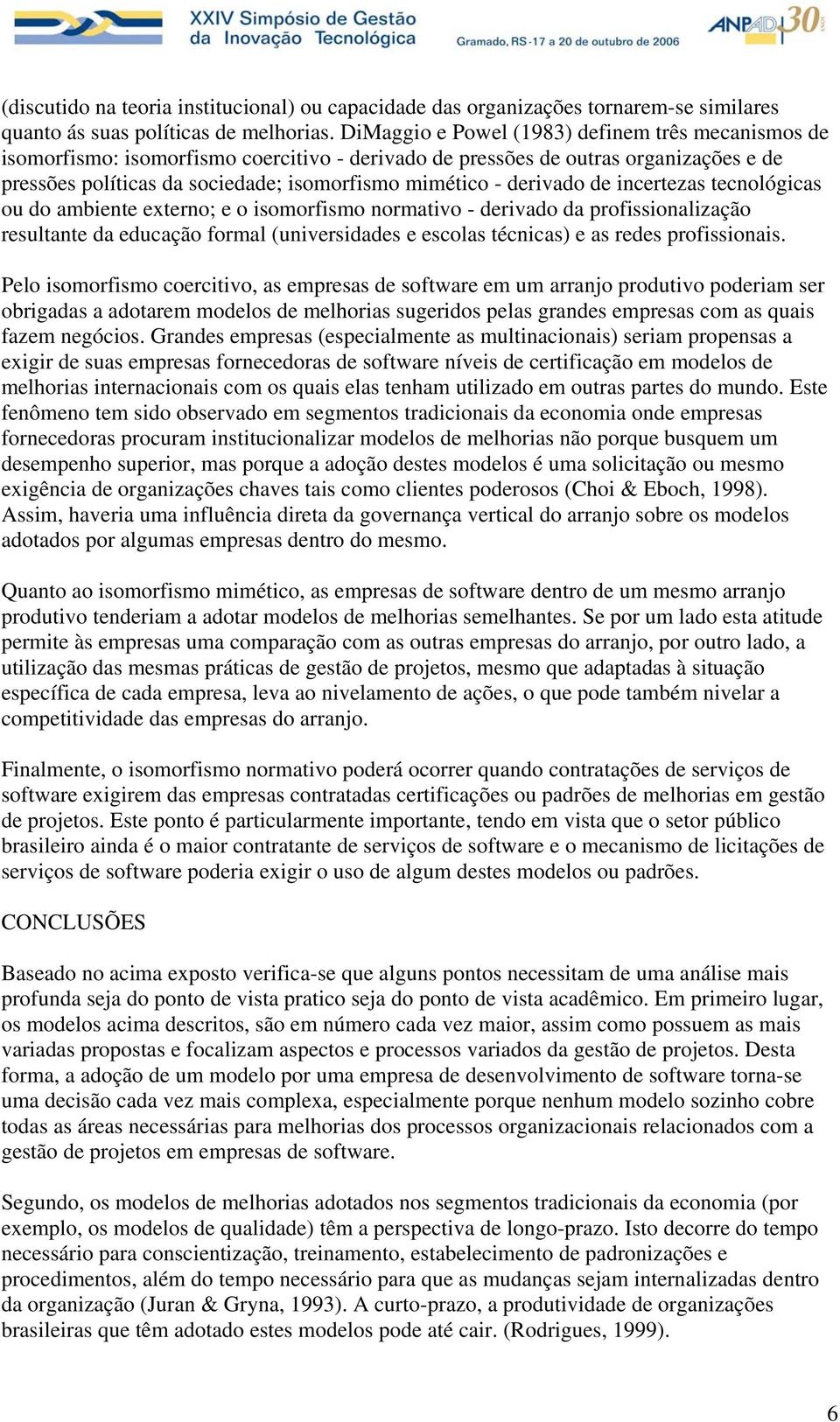 derivado de incertezas tecnológicas ou do ambiente externo; e o isomorfismo normativo - derivado da profissionalização resultante da educação formal (universidades e escolas técnicas) e as redes