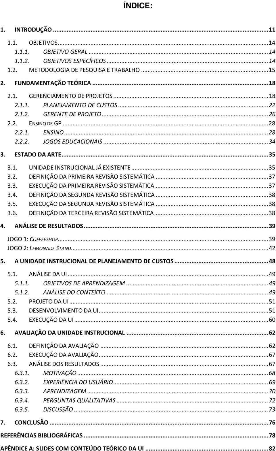 .. 35 3.2. DEFINIÇÃO DA PRIMEIRA REVISÃO SISTEMÁTICA... 37 3.3. EXECUÇÃO DA PRIMEIRA REVISÃO SISTEMÁTICA... 37 3.4. DEFINIÇÃO DA SEGUNDA REVISÃO SISTEMÁTICA... 38 3.5. EXECUÇÃO DA SEGUNDA REVISÃO SISTEMÁTICA.