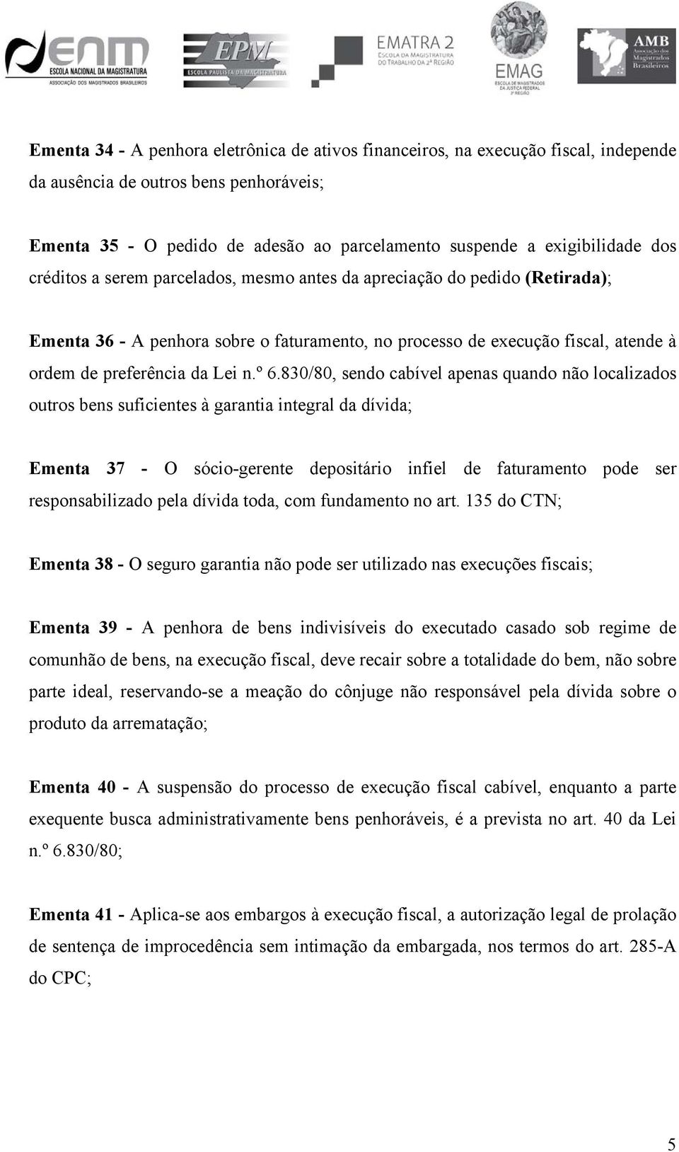 830/80, sendo cabível apenas quando não localizados outros bens suficientes à garantia integral da dívida; Ementa 37 - O sócio-gerente depositário infiel de faturamento pode ser responsabilizado pela